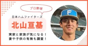 北山亘基 実家　家族構成　父　妻　子供　結婚