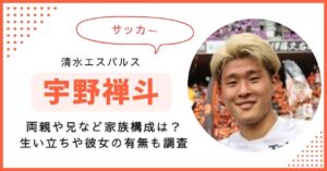 宇野禅斗　家族構成　兄　両親　彼女